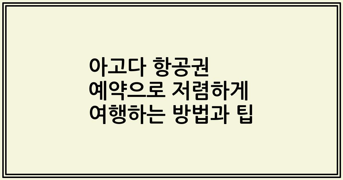 아고다 항공권 예약으로 저렴하게 여행하는 방법과 팁
