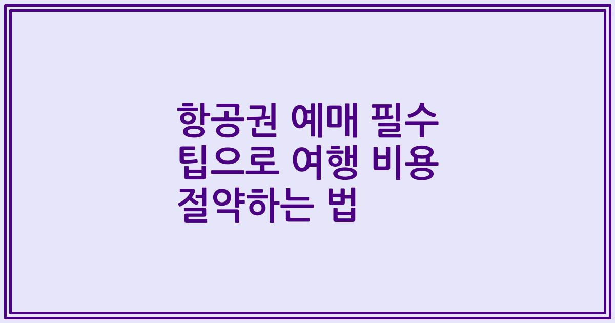 항공권 예매 필수 팁으로 여행 비용 절약하는 법