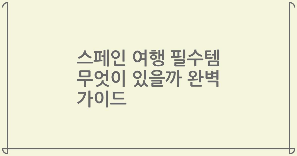 스페인 여행 필수템 무엇이 있을까 완벽 가이드
