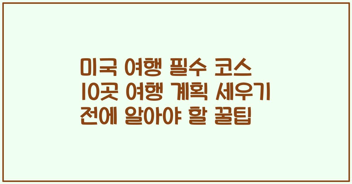미국 여행 필수 코스 10곳 여행 계획 세우기 전에 알아야 할 꿀팁