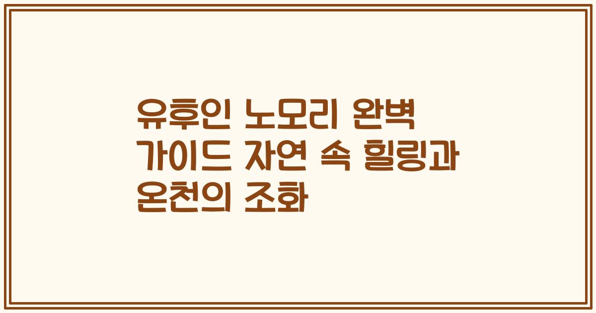 유후인 노모리 완벽 가이드 자연 속 힐링과 온천의 조화