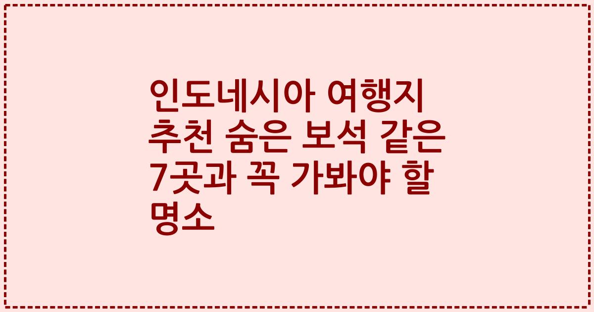 인도네시아 여행지 추천 숨은 보석 같은 7곳과 꼭 가봐야 할 명소