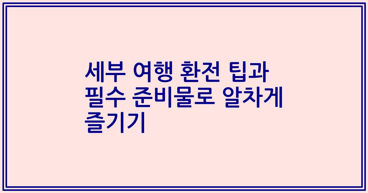 세부 여행 환전 팁과 필수 준비물로 알차게 즐기기