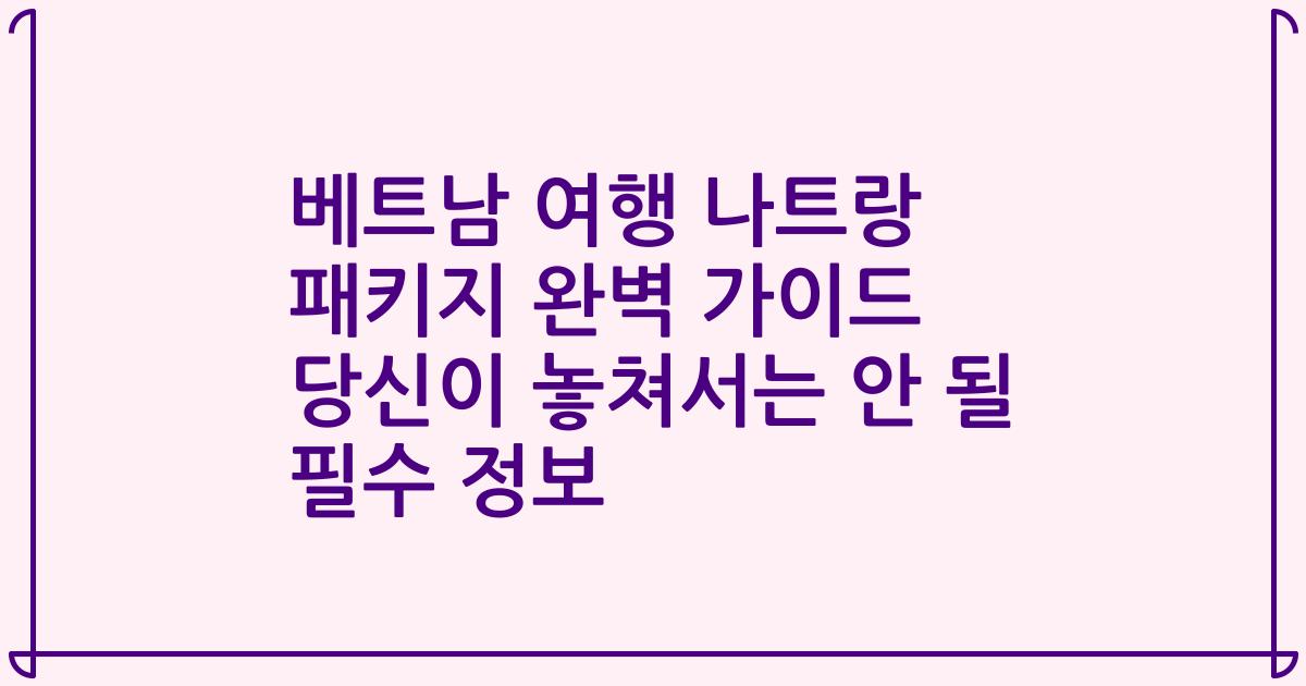 베트남 여행 나트랑 패키지 완벽 가이드 당신이 놓쳐서는 안 될 필수 정보