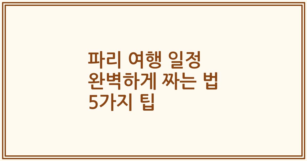 파리 여행 일정 완벽하게 짜는 법 5가지 팁