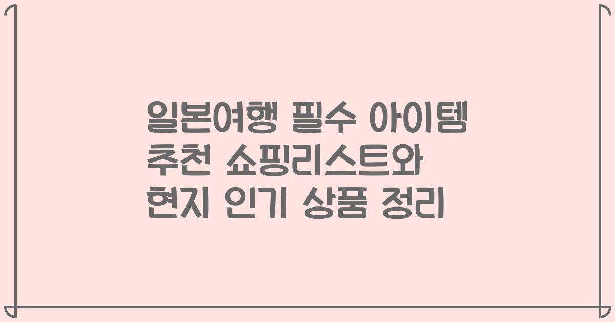 일본여행 필수 아이템 추천 쇼핑리스트와 현지 인기 상품 정리