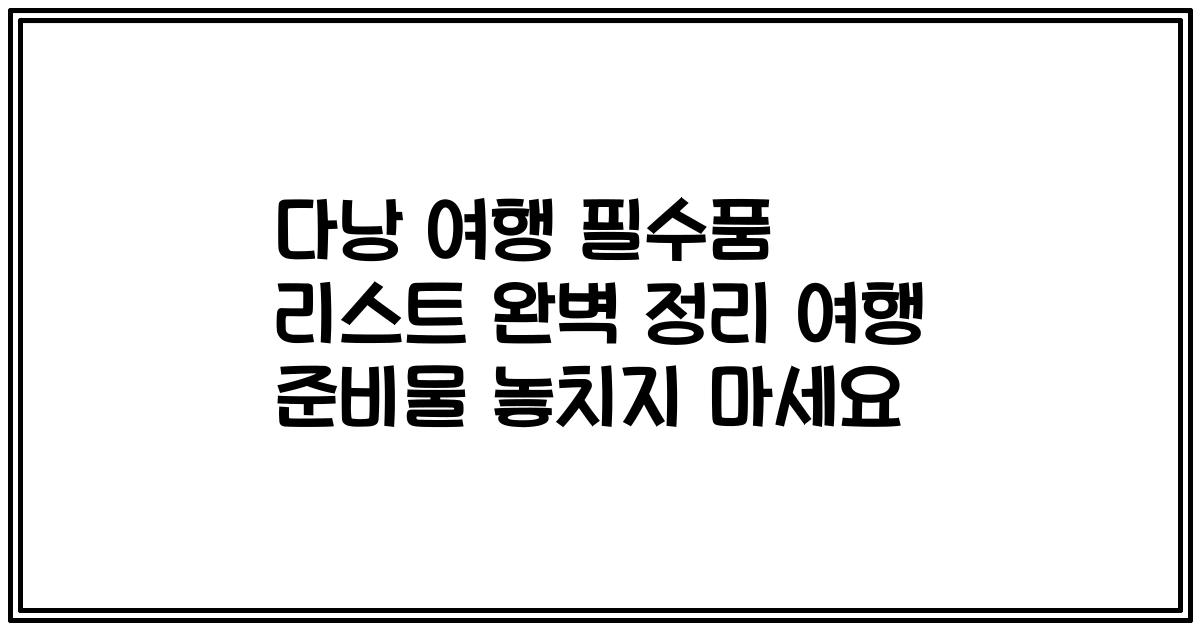 다낭 여행 필수품 리스트 완벽 정리 여행 준비물 놓치지 마세요