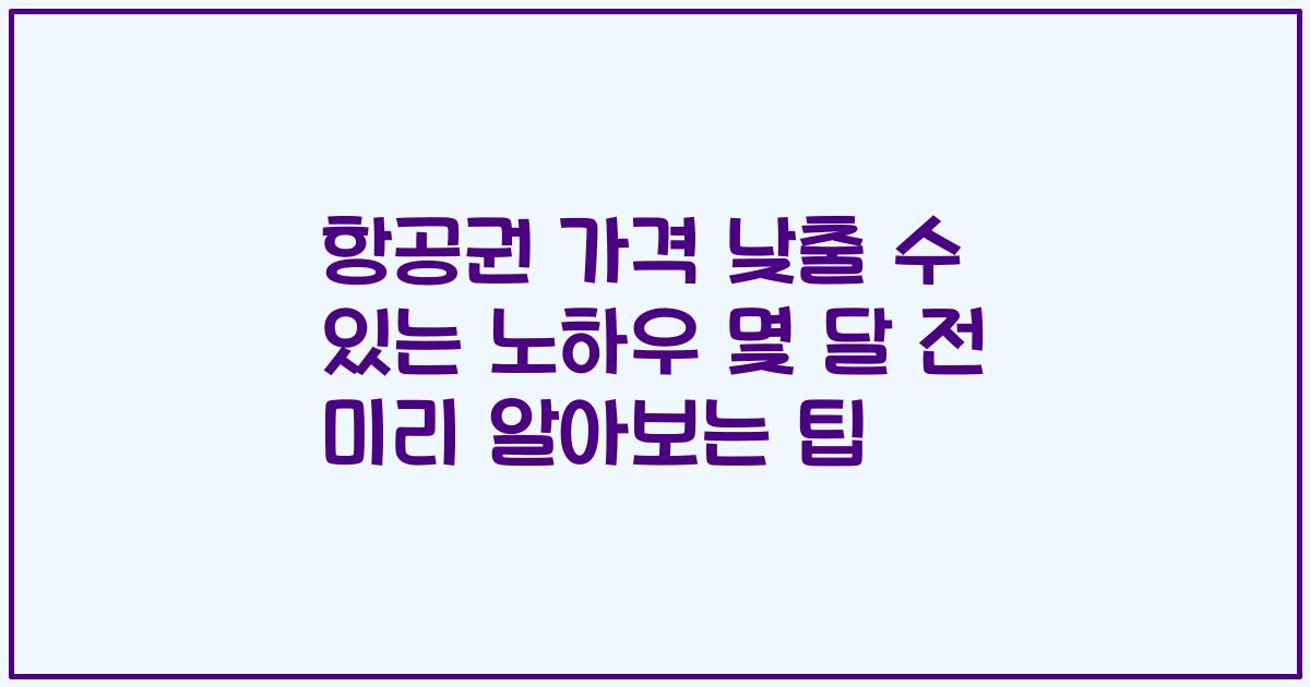 항공권 가격 낮출 수 있는 노하우 몇 달 전 미리 알아보는 팁