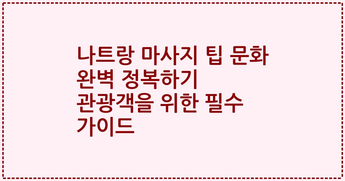 나트랑 마사지 팁 문화 완벽 정복하기 관광객을 위한 필수 가이드