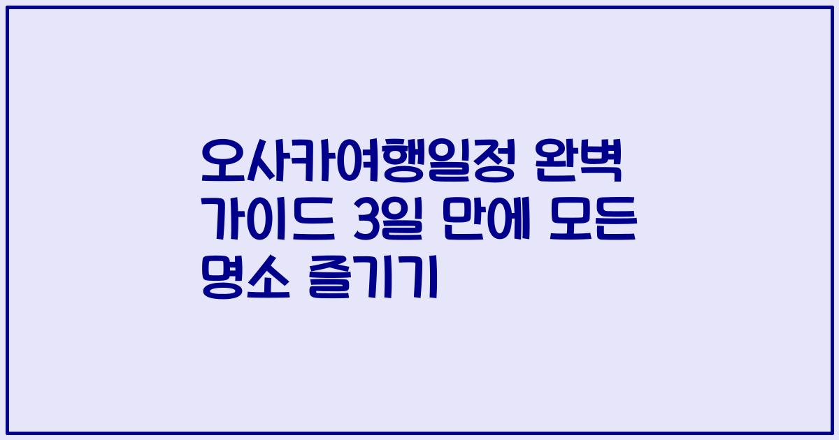 오사카여행일정 완벽 가이드 3일 만에 모든 명소 즐기기