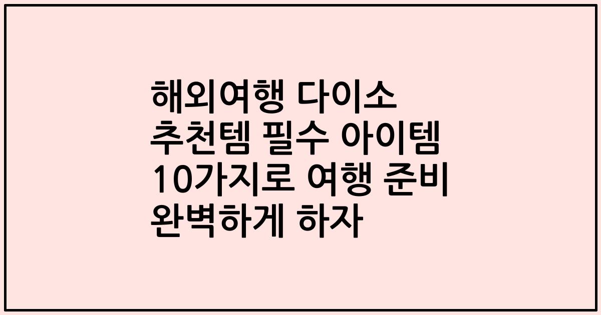해외여행 다이소 추천템 필수 아이템 10가지로 여행 준비 완벽하게 하자