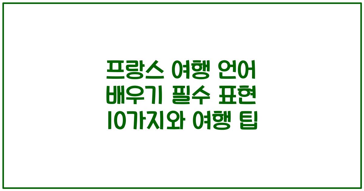 프랑스 여행 언어 배우기 필수 표현 10가지와 여행 팁